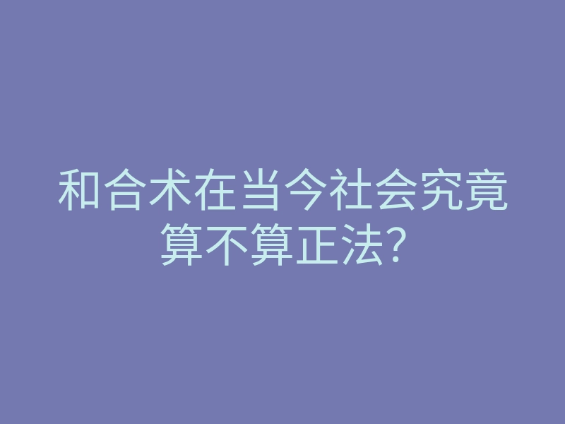 和合术在当今社会究竟算不算正法?