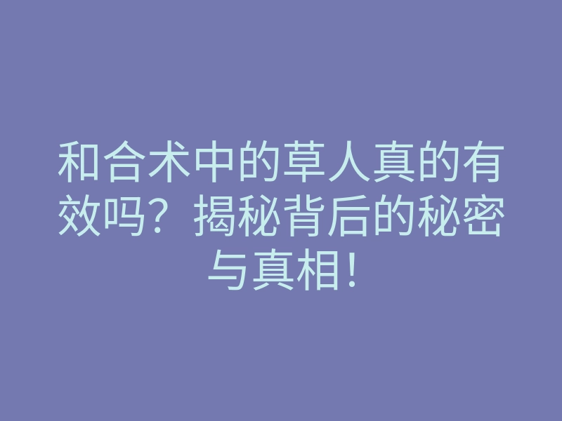 和合术中的草人真的有效吗?揭秘背后的秘密与真相!