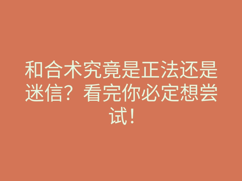 和合术究竟是正法还是迷信？看完你必定想尝试！
