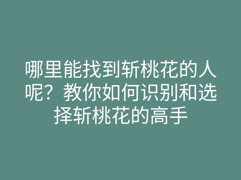 哪里能找到斩桃花的人呢?教你如何识别和选择斩桃花的高手