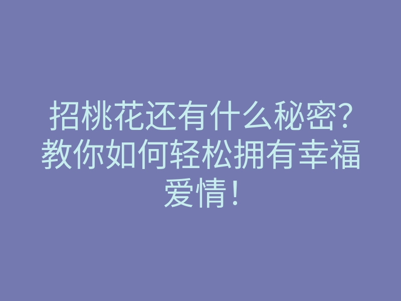 招桃花还有什么秘密?教你如何轻松拥有幸福爱情!