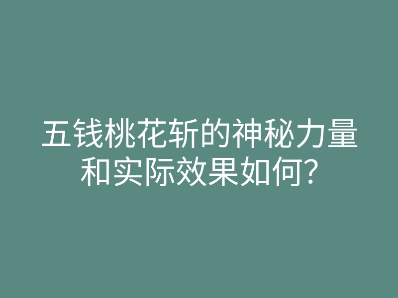 五钱桃花斩的神秘力量和实际效果如何?