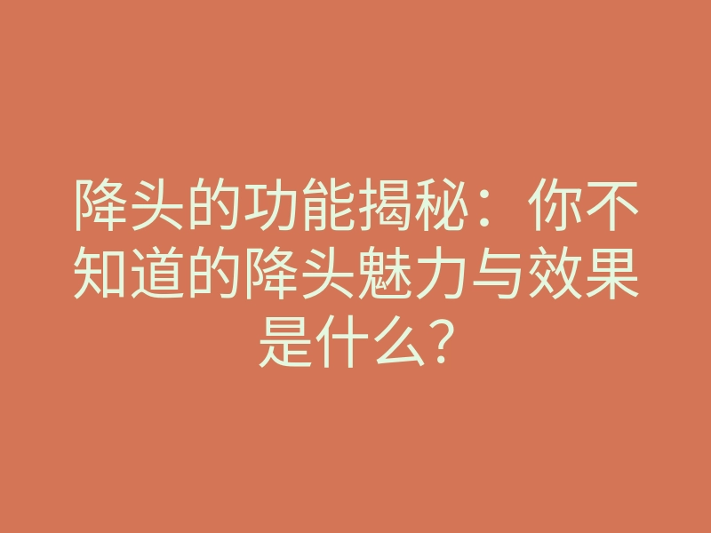 降头的功能揭秘:你不知道的降头魅力与效果是什么?