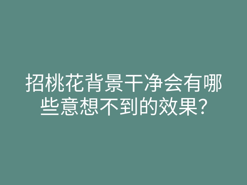 招桃花背景干净会有哪些意想不到的效果?
