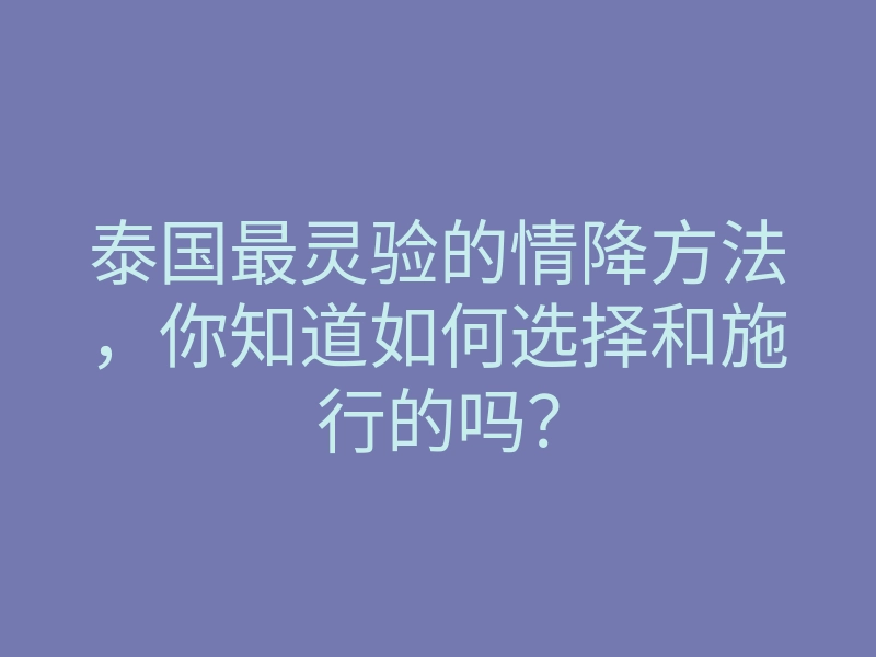 泰国最灵验的情降方法,你知道如何选择和施行的吗?