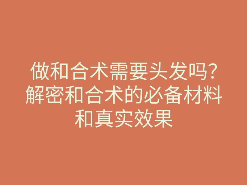 做和合术需要头发吗?解密和合术的必备材料和真实效果
