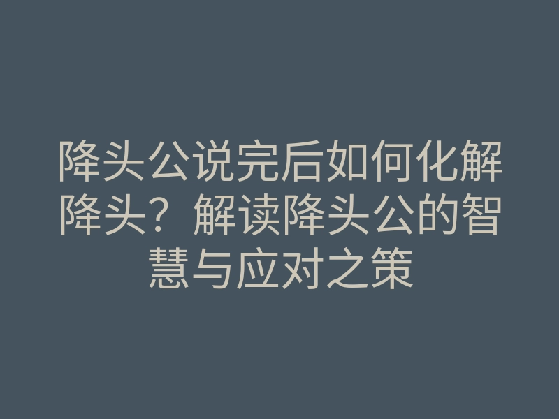 降头公说完后如何化解降头?解读降头公的智慧与应对之策