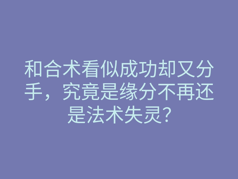 和合术看似成功却又分手,究竟是缘分不再还是法术失灵?