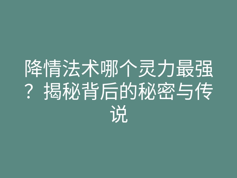 降情法术哪个灵力最强?揭秘背后的秘密与传说