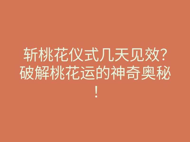 斩桃花仪式几天见效?破解桃花运的神奇奥秘!