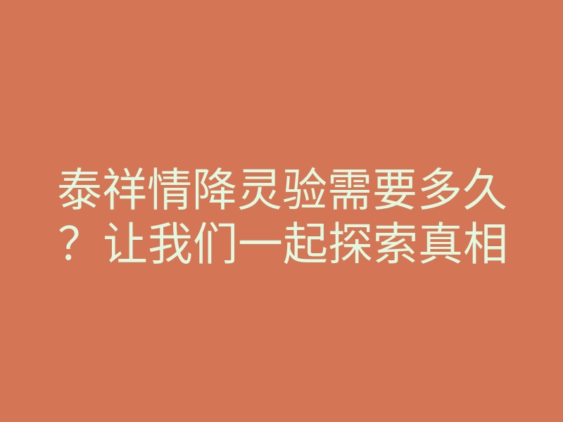 泰祥情降灵验需要多久?让我们一起探索真相