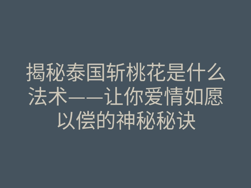 揭秘泰国斩桃花是什么法术——让你爱情如愿以偿的神秘秘诀