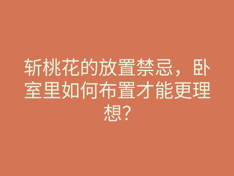 斩桃花的放置禁忌，卧室里如何布置才能更理想？