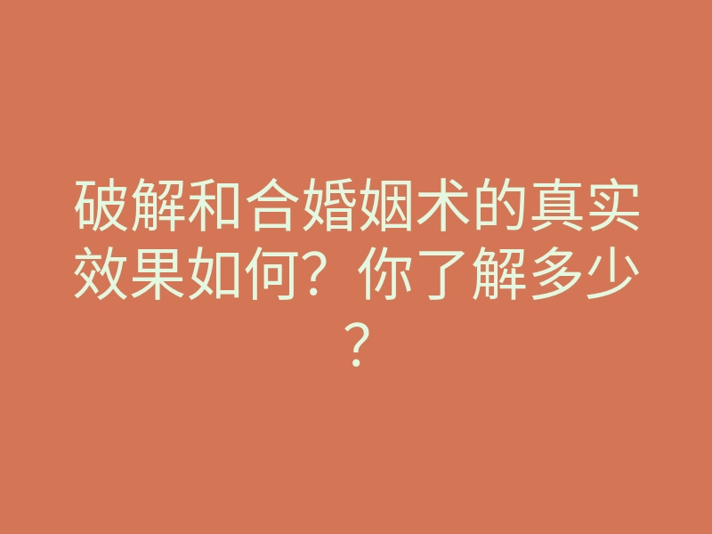 破解和合婚姻术的真实效果如何？你了解多少？