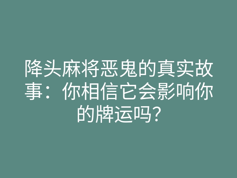 降头麻将恶鬼的真实故事:你相信它会影响你的牌运吗?