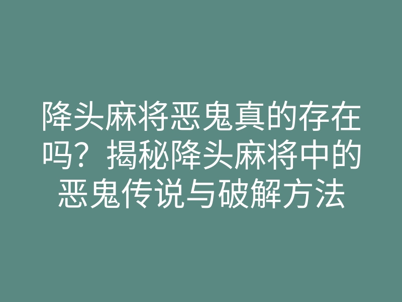 降头麻将恶鬼真的存在吗?揭秘降头麻将中的恶鬼传说与破解方法