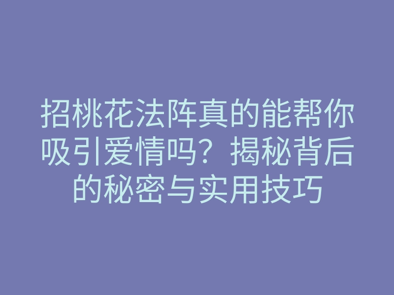 招桃花法阵真的能帮你吸引爱情吗?揭秘背后的秘密与实用技巧