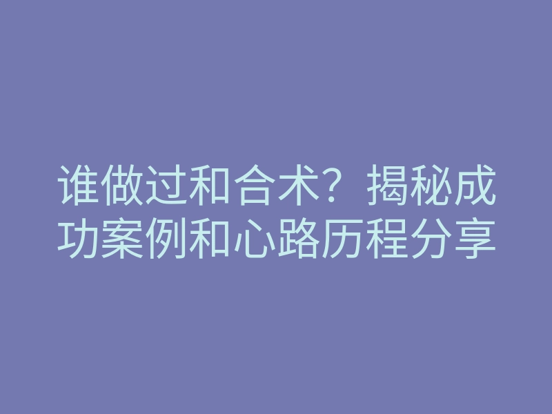 谁做过和合术?揭秘成功案例和心路历程分享