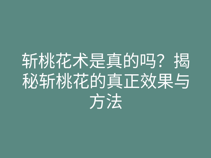 斩桃花术是真的吗?揭秘斩桃花的真正效果与方法