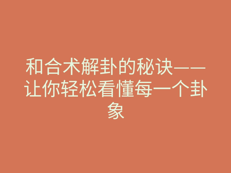 和合术解卦的秘诀——让你轻松看懂每一个卦象