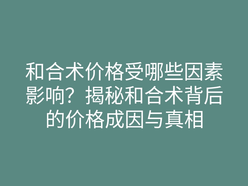和合术价格受哪些因素影响?揭秘和合术背后的价格成因与真相