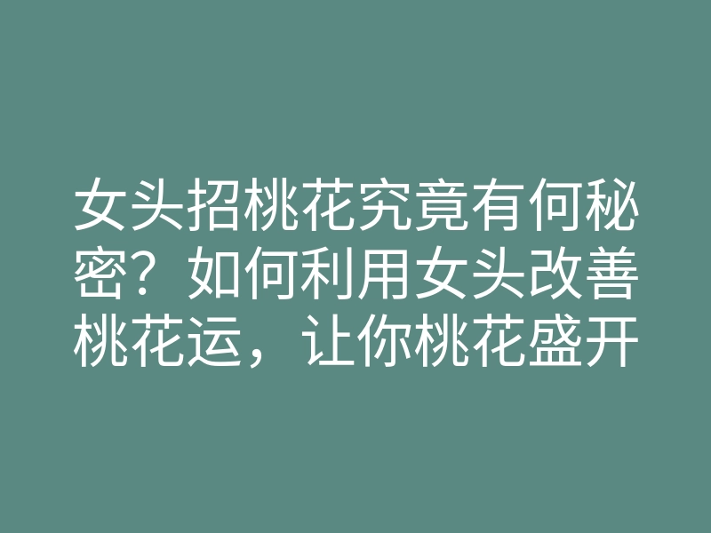 女头招桃花究竟有何秘密?如何利用女头改善桃花运,让你桃花盛开!