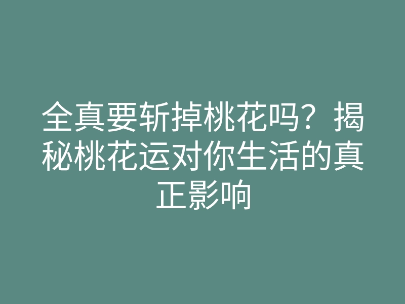 全真要斩掉桃花吗?揭秘桃花运对你生活的真正影响