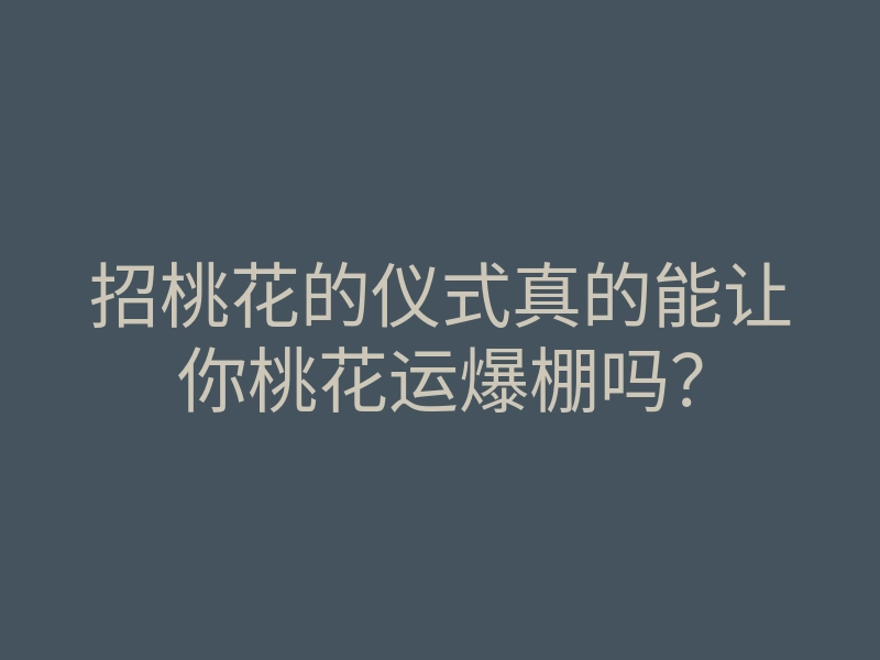 招桃花的仪式真的能让你桃花运爆棚吗?