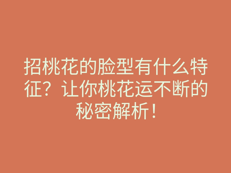 招桃花的脸型有什么特征?让你桃花运不断的秘密解析!