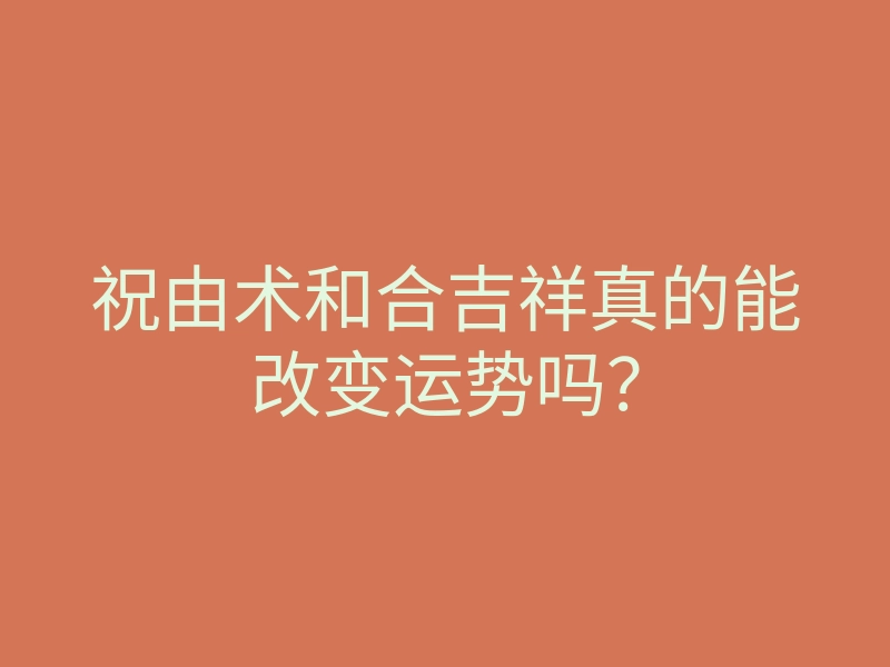 祝由术和合吉祥真的能改变运势吗?
