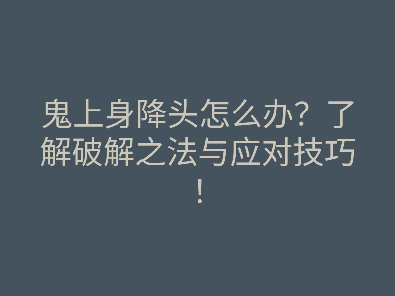 鬼上身降头怎么办?了解破解之法与应对技巧!
