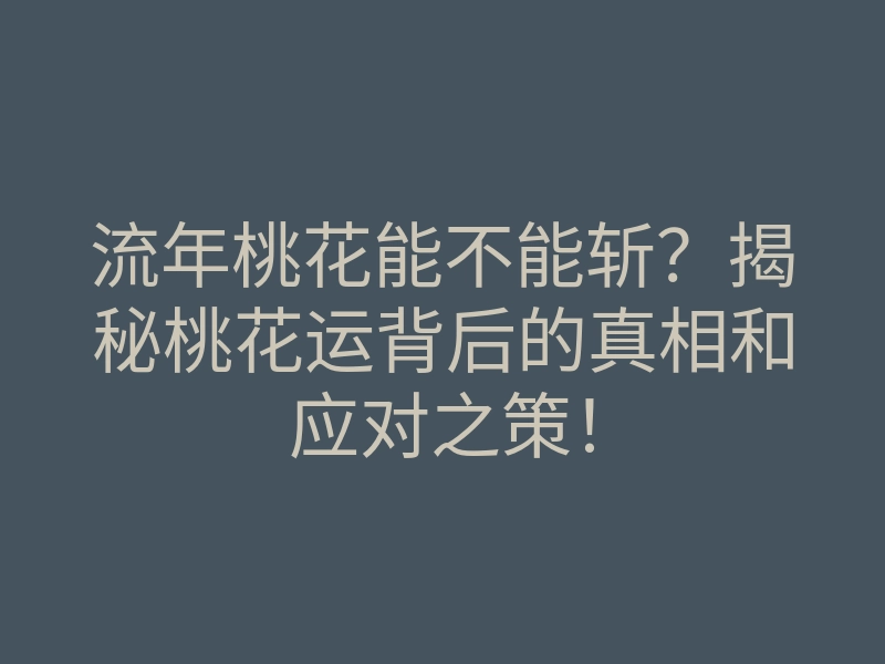 流年桃花能不能斩？揭秘桃花运背后的真相和应对之策！