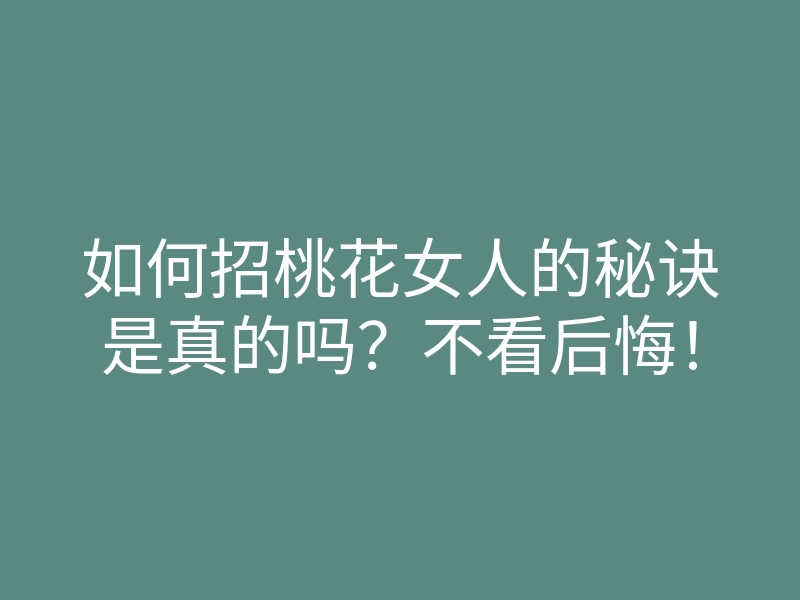 如何招桃花女人的秘诀是真的吗?不看后悔!