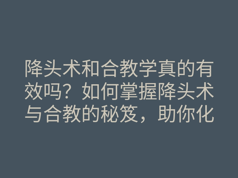 降头术和合教学真的有效吗?如何掌握降头术与合教的秘笈,助你化解情感危机