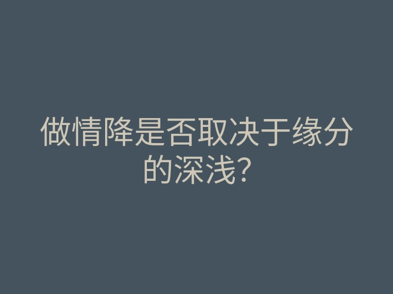 做情降是否取决于缘分的深浅?