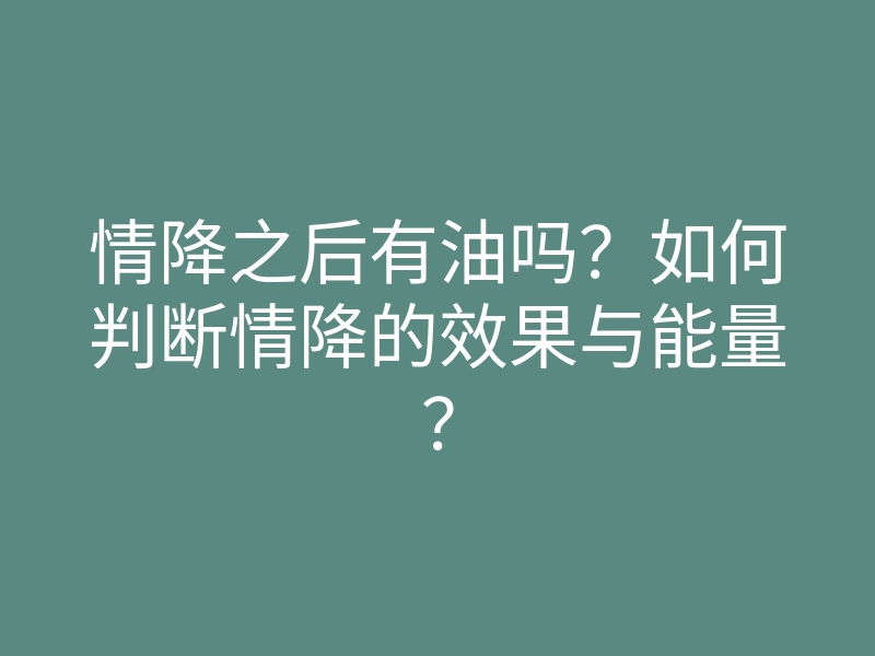 情降之后有油吗？如何判断情降的效果与能量？