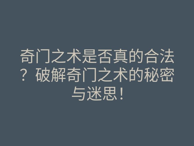 奇门之术是否真的合法？破解奇门之术的秘密与迷思！