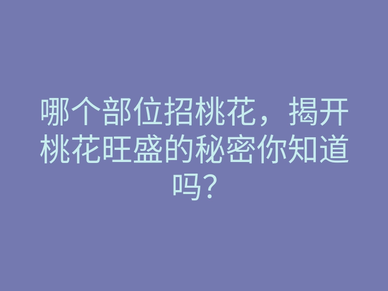 哪个部位招桃花,揭开桃花旺盛的秘密你知道吗?