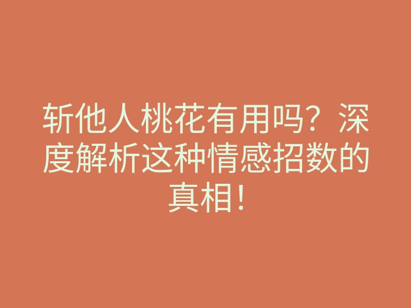 斩他人桃花有用吗?深度解析这种情感招数的真相!