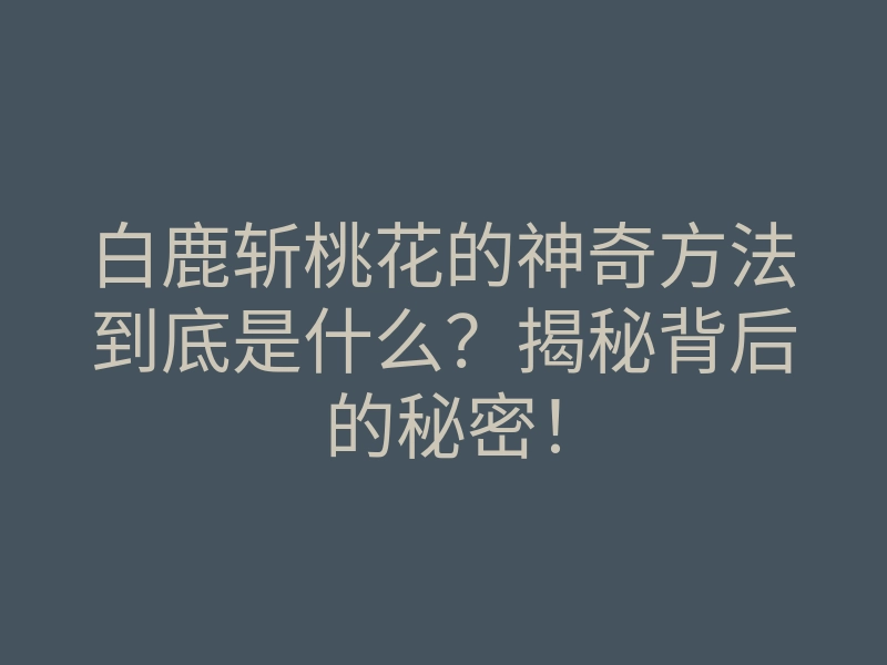 白鹿斩桃花的神奇方法到底是什么?揭秘背后的秘密!