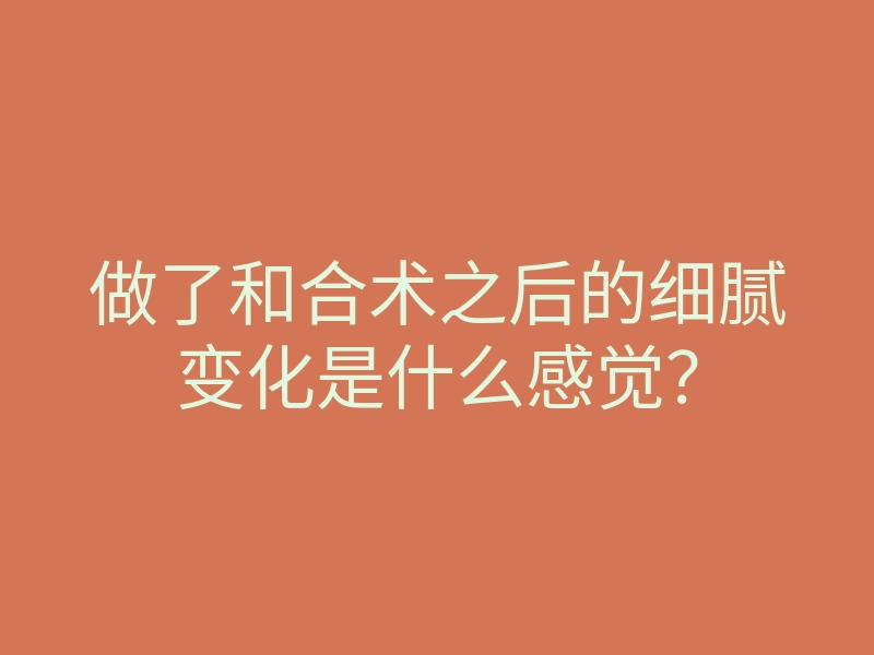 做了和合术之后的细腻变化是什么感觉?