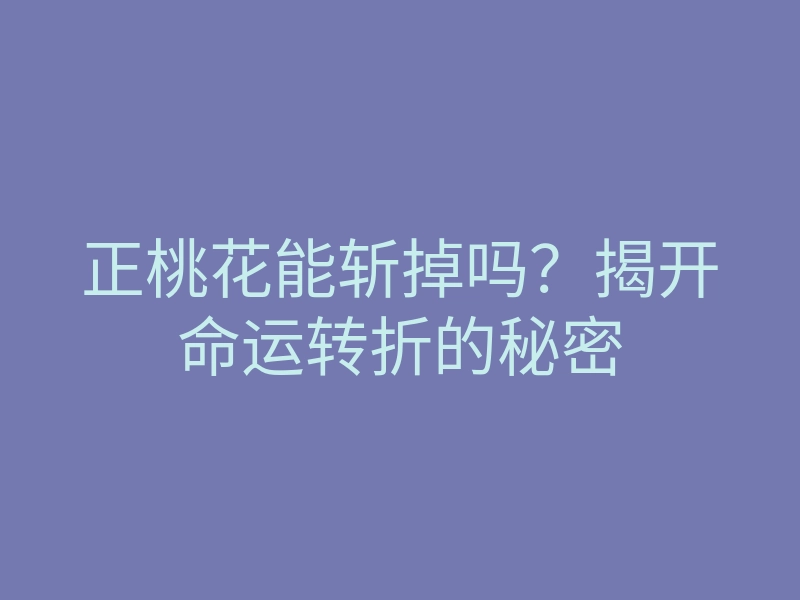 正桃花能斩掉吗?揭开命运转折的秘密