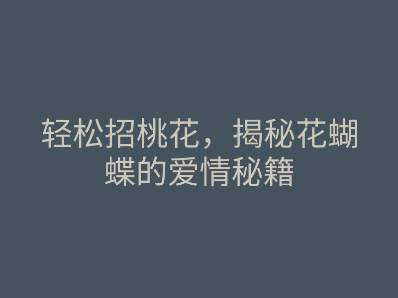 轻松招桃花,揭秘花蝴蝶的爱情秘籍