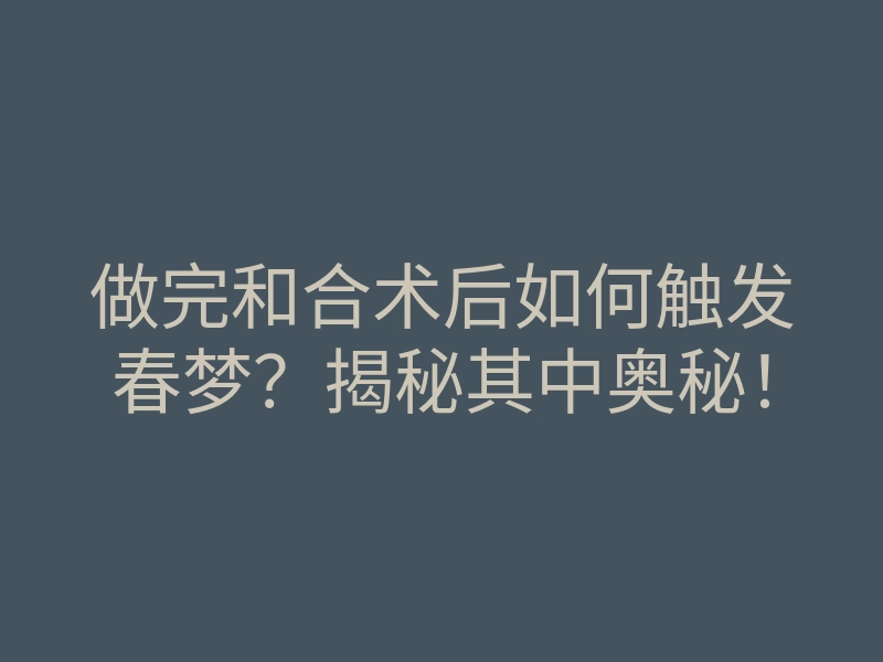 做完和合术后如何触发春梦?揭秘其中奥秘!