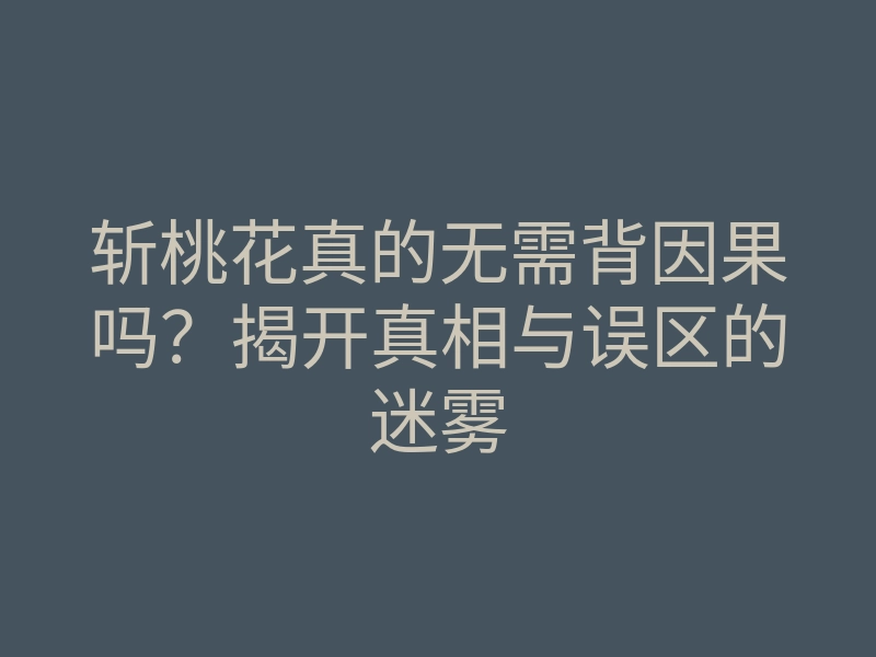 斩桃花真的无需背因果吗?揭开真相与误区的迷雾