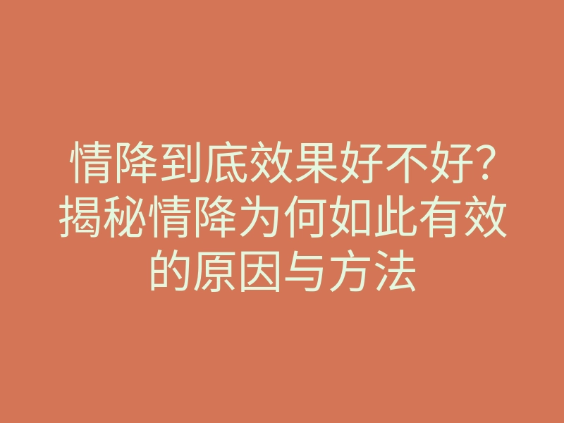 情降到底效果好不好？揭秘情降为何如此有效的原因与方法