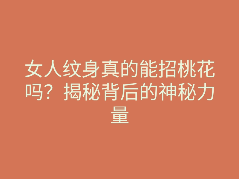 女人纹身真的能招桃花吗？揭秘背后的神秘力量