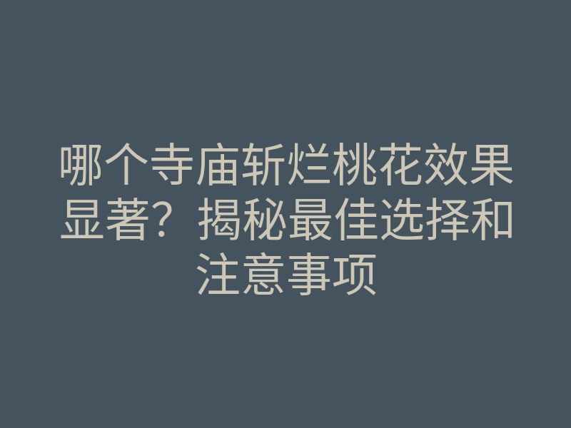哪个寺庙斩烂桃花效果显著?揭秘最佳选择和注意事项