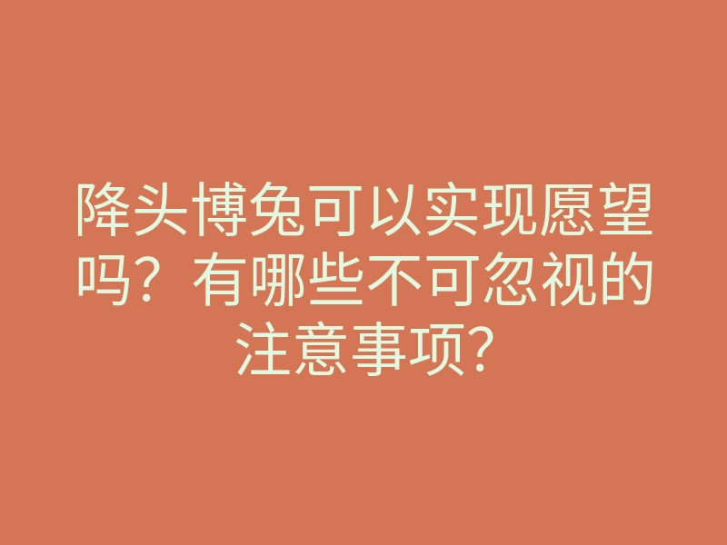 降头博兔可以实现愿望吗？有哪些不可忽视的注意事项？