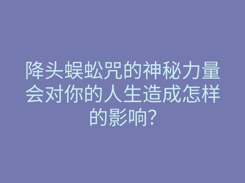 降头蜈蚣咒的神秘力量会对你的人生造成怎样的影响?